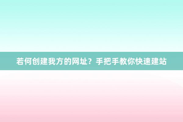 若何创建我方的网址？手把手教你快速建站