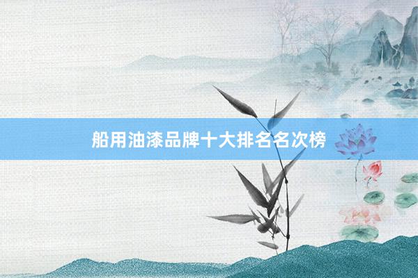 船用油漆品牌十大排名名次榜