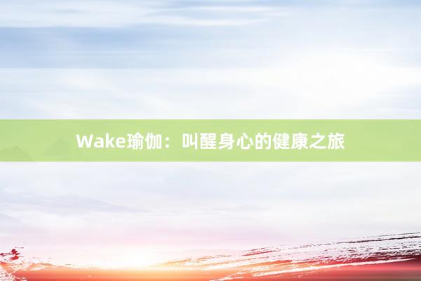 Wake瑜伽：叫醒身心的健康之旅